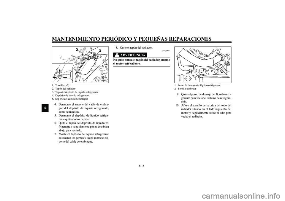 YAMAHA YZF-R1 2003 Manuale de Empleo (in Spanish) MANTENIMIENTO PERIÓDICO Y PEQUEÑAS REPARACIONES
6-15
6
4. Desmonte el soporte del cable de embra-
gue del depósito de líquido refrigerante,
como se muestra.
5. Desmonte el depósito de líquido re YAMAHA YZF-R1 2003 Manuale de Empleo (in Spanish) MANTENIMIENTO PERIÓDICO Y PEQUEÑAS REPARACIONES
6-15
6
4. Desmonte el soporte del cable de embra-
gue del depósito de líquido refrigerante,
como se muestra.
5. Desmonte el depósito de líquido re