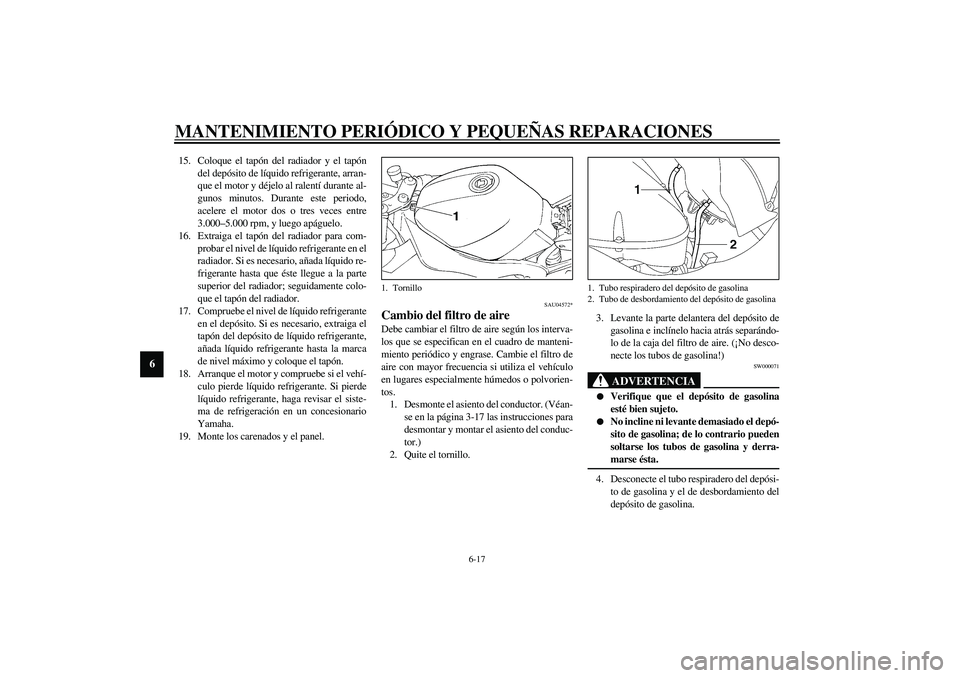 YAMAHA YZF-R1 2003 Manuale de Empleo (in Spanish) MANTENIMIENTO PERIÓDICO Y PEQUEÑAS REPARACIONES
6-17
6
15. Coloque el tapón del radiador y el tapón
del depósito de líquido refrigerante, arran-
que el motor y déjelo al ralentí durante al-
gu YAMAHA YZF-R1 2003 Manuale de Empleo (in Spanish) MANTENIMIENTO PERIÓDICO Y PEQUEÑAS REPARACIONES
6-17
6
15. Coloque el tapón del radiador y el tapón
del depósito de líquido refrigerante, arran-
que el motor y déjelo al ralentí durante al-
gu