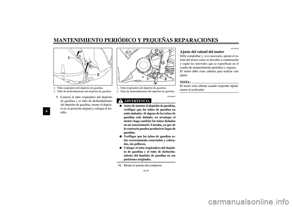 YAMAHA YZF-R1 2003 Manuale de Empleo (in Spanish) MANTENIMIENTO PERIÓDICO Y PEQUEÑAS REPARACIONES
6-19
6
9. Conecte el tubo respiradero del depósito
de gasolina y el tubo de desbordamiento
del depósito de gasolina, monte el depósi-
to en su posi YAMAHA YZF-R1 2003 Manuale de Empleo (in Spanish) MANTENIMIENTO PERIÓDICO Y PEQUEÑAS REPARACIONES
6-19
6
9. Conecte el tubo respiradero del depósito
de gasolina y el tubo de desbordamiento
del depósito de gasolina, monte el depósi-
to en su posi