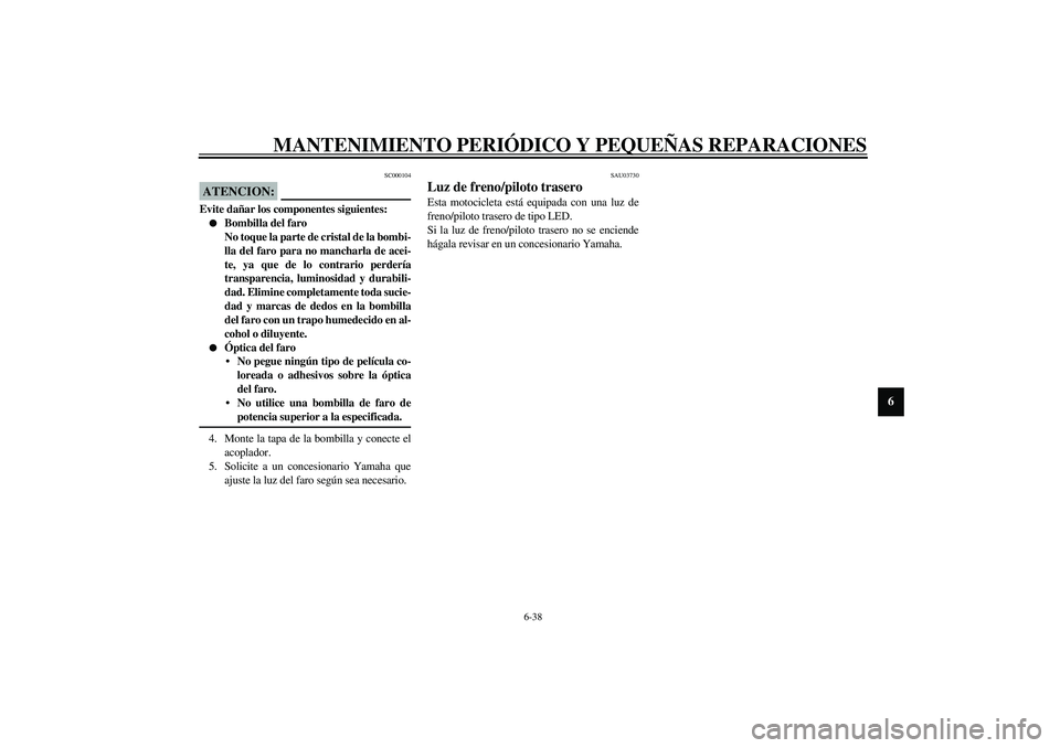 YAMAHA YZF-R1 2003  Manuale de Empleo (in Spanish) MANTENIMIENTO PERIÓDICO Y PEQUEÑAS REPARACIONES
6-38
6
SC000104
ATENCION:_ Evite dañar los componentes siguientes: 
Bombilla del faro 
No toque la parte de cristal de la bombi-
lla del faro para n