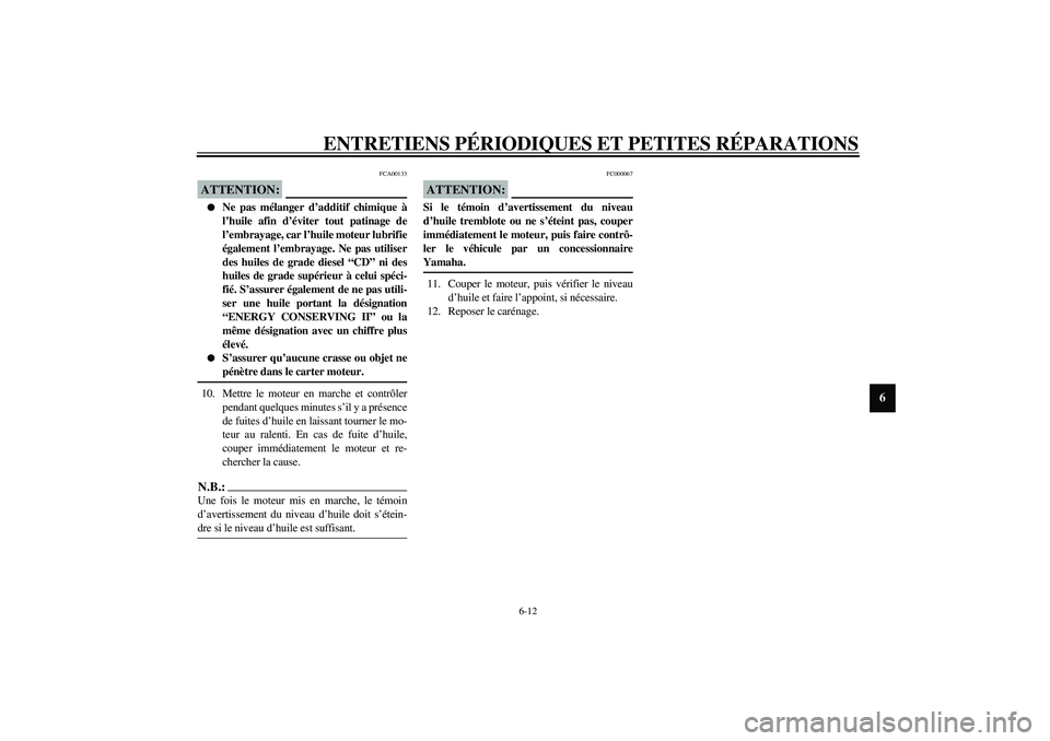 YAMAHA YZF-R1 2003 Notices Demploi (in French) ENTRETIENS PÉRIODIQUES ET PETITES RÉPARATIONS
6-12
6
FCA00133
ATTENTION:_
Ne pas mélanger d’additif chimique à
l’huile afin d’éviter tout patinage de
l’embrayage, car l’huile moteur l YAMAHA YZF-R1 2003 Notices Demploi (in French) ENTRETIENS PÉRIODIQUES ET PETITES RÉPARATIONS
6-12
6
FCA00133
ATTENTION:_
Ne pas mélanger d’additif chimique à
l’huile afin d’éviter tout patinage de
l’embrayage, car l’huile moteur l