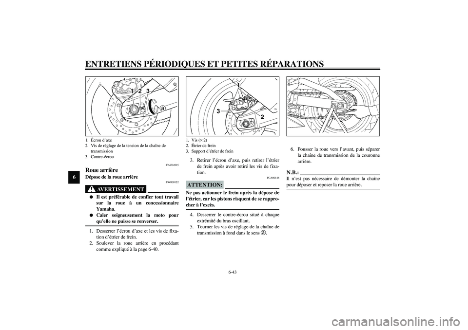 YAMAHA YZF-R1 2003  Notices Demploi (in French) ENTRETIENS PÉRIODIQUES ET PETITES RÉPARATIONS
6-43
6
FAU04915
Roue arrière Dépose de la roue arrière 
FW000122
AVERTISSEMENT
_ 
Il est préférable de confier tout travail
sur la roue à un conc