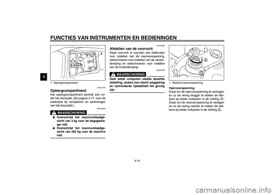 YAMAHA YZF-R1 2003  Instructieboekje (in Dutch) FUNCTIES VAN INSTRUMENTEN EN BEDIENINGEN
3-19
3
DAU01242
Opbergcompartiment Het opbergcompartiment bevindt zich on-
der het duozadel. (Zie pagina 3-17. voor de
werkwijze bij verwijderen en aanbrengen
