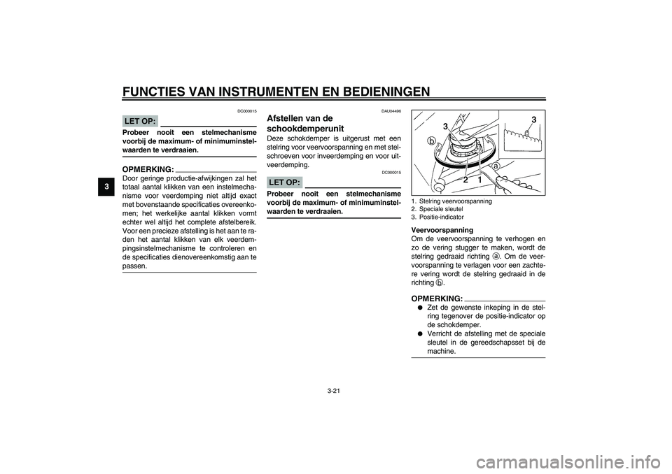 YAMAHA YZF-R1 2003  Instructieboekje (in Dutch) FUNCTIES VAN INSTRUMENTEN EN BEDIENINGEN
3-21
3
DC000015
LET OP:_ Probeer nooit een stelmechanisme
voorbij de maximum- of minimuminstel-
waarden te verdraaien. _OPMERKING:_ Door geringe productie-afwi