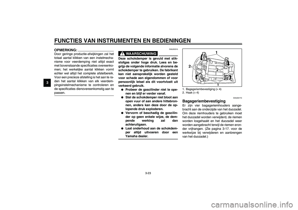 YAMAHA YZF-R1 2003  Instructieboekje (in Dutch) FUNCTIES VAN INSTRUMENTEN EN BEDIENINGEN
3-23
3
OPMERKING:_ Door geringe productie-afwijkingen zal het
totaal aantal klikken van een instelmecha-
nisme voor veerdemping niet altijd exact
met bovenstaa