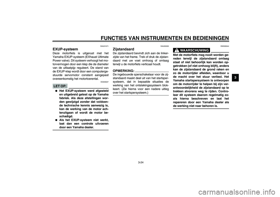 YAMAHA YZF-R1 2003  Instructieboekje (in Dutch) FUNCTIES VAN INSTRUMENTEN EN BEDIENINGEN
3-24
3
DAU01571
EXUP-systeem Deze motorfiets is uitgerust met het
Yamaha EXUP-systeem (EXhaust Ultimate
Power valve). Dit systeem verhoogt het mo-
torvermogen 