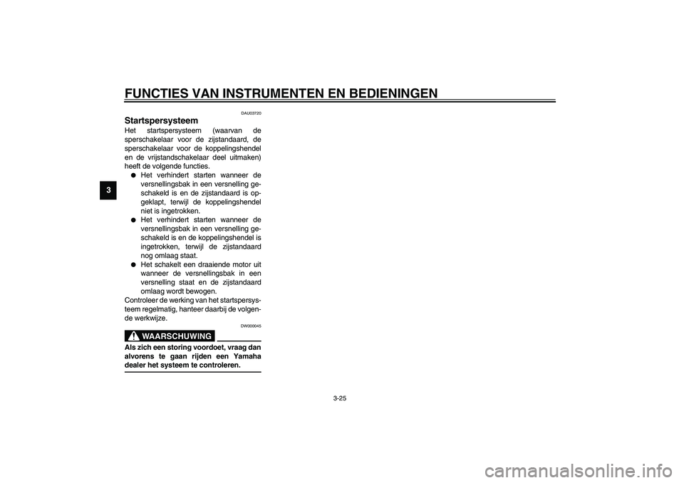 YAMAHA YZF-R1 2003  Instructieboekje (in Dutch) FUNCTIES VAN INSTRUMENTEN EN BEDIENINGEN
3-25
3
DAU03720
Startspersysteem Het startspersysteem (waarvan de
sperschakelaar voor de zijstandaard, de
sperschakelaar voor de koppelingshendel
en de vrijsta
