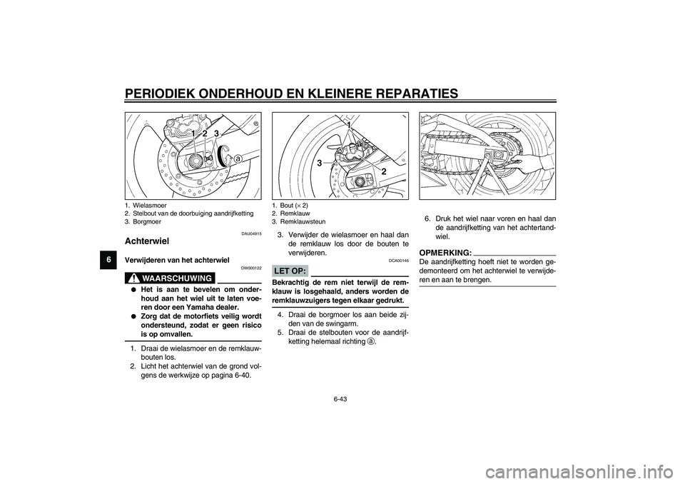 YAMAHA YZF-R1 2003  Instructieboekje (in Dutch) PERIODIEK ONDERHOUD EN KLEINERE REPARATIES
6-43
6
DAU04915
Achterwiel Verwijderen van het achterwiel 
DW000122
WAARSCHUWING
_ 
Het is aan te bevelen om onder-
houd aan het wiel uit te laten voe-
ren 