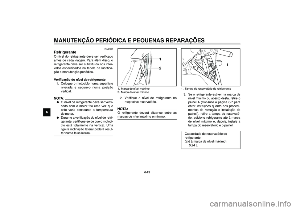YAMAHA YZF-R1 2003  Manual de utilização (in Portuguese) MANUTENÇÃO PERIÓDICA E PEQUENAS REPARAÇÕES
6-13
6
PAU04897
Refrigerante O nível do refrigerante deve ser verificado
antes de cada viagem. Para além disso, o
refrigerante deve ser substituído n
