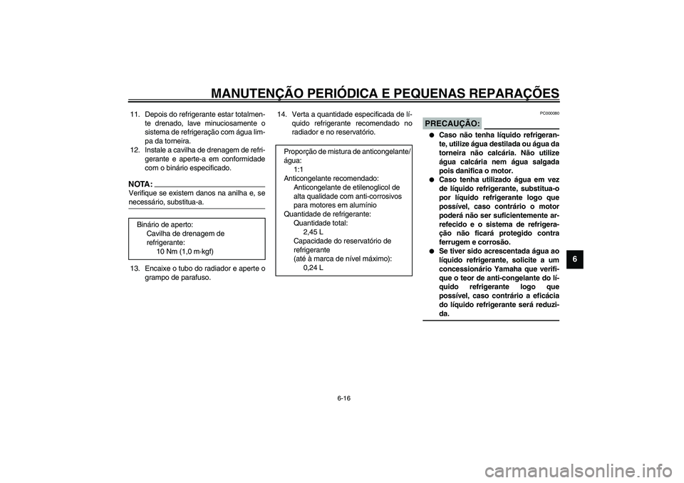 YAMAHA YZF-R1 2003  Manual de utilização (in Portuguese) MANUTENÇÃO PERIÓDICA E PEQUENAS REPARAÇÕES
6-16
6
11. Depois do refrigerante estar totalmen-
te drenado, lave minuciosamente o
sistema de refrigeração com água lim-
pa da torneira.
12. Instale