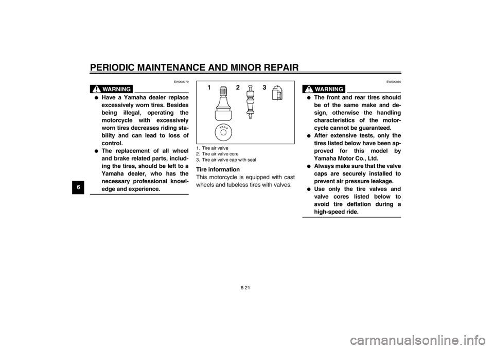 YAMAHA YZF-R1 2002  Owners Manual PERIODIC MAINTENANCE AND MINOR REPAIR
6-21
6
EW000079
WARNING
_ 
Have a Yamaha dealer replace
excessively worn tires. Besides
being illegal, operating the
motorcycle with excessively
worn tires decre