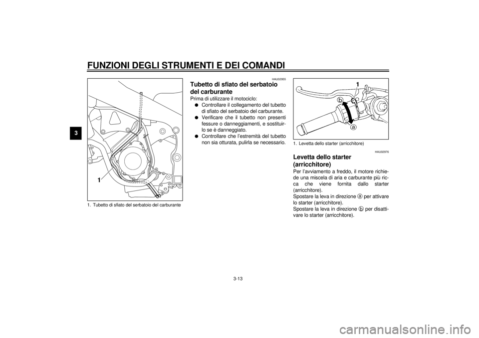 YAMAHA YZF-R1 2001  Manuale duso (in Italian) FUNZIONI DEGLI STRUMENTI E DEI COMANDI
3-13
3
HAU02955
Tubetto di sfiato del serbatoio 
del carburante Prima di utilizzare il motociclo:l
Controllare il collegamento del tubetto
di sfiato del serbatoi