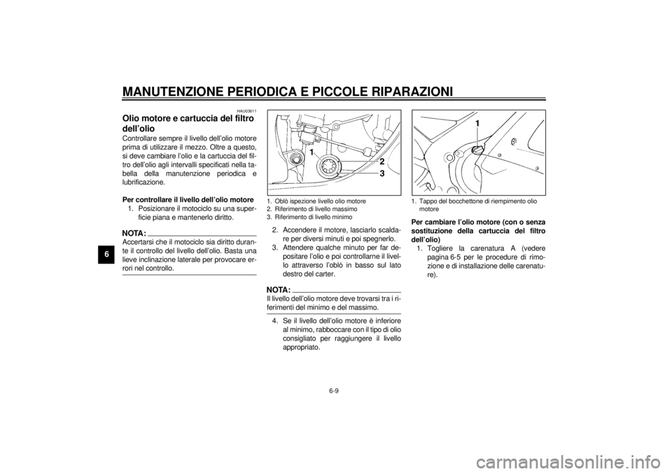 YAMAHA YZF-R1 2001 Manuale duso (in Italian) MANUTENZIONE PERIODICA E PICCOLE RIPARAZIONI
6-9
6
HAU03611
Olio motore e cartuccia del filtro
dell’olio Controllare sempre il livello dell’olio motore
prima di utilizzare il mezzo. Oltre a quest YAMAHA YZF-R1 2001 Manuale duso (in Italian) MANUTENZIONE PERIODICA E PICCOLE RIPARAZIONI
6-9
6
HAU03611
Olio motore e cartuccia del filtro
dell’olio Controllare sempre il livello dell’olio motore
prima di utilizzare il mezzo. Oltre a quest