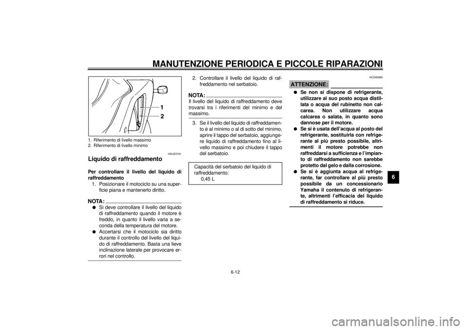 YAMAHA YZF-R1 2001 Manuale duso (in Italian) MANUTENZIONE PERIODICA E PICCOLE RIPARAZIONI
6-12
6
HAU03161
Liquido di raffreddamento Per controllare il livello del liquido di
raffreddamento
1. Posizionare il motociclo su una super-
ficie piana e YAMAHA YZF-R1 2001 Manuale duso (in Italian) MANUTENZIONE PERIODICA E PICCOLE RIPARAZIONI
6-12
6
HAU03161
Liquido di raffreddamento Per controllare il livello del liquido di
raffreddamento
1. Posizionare il motociclo su una super-
ficie piana e