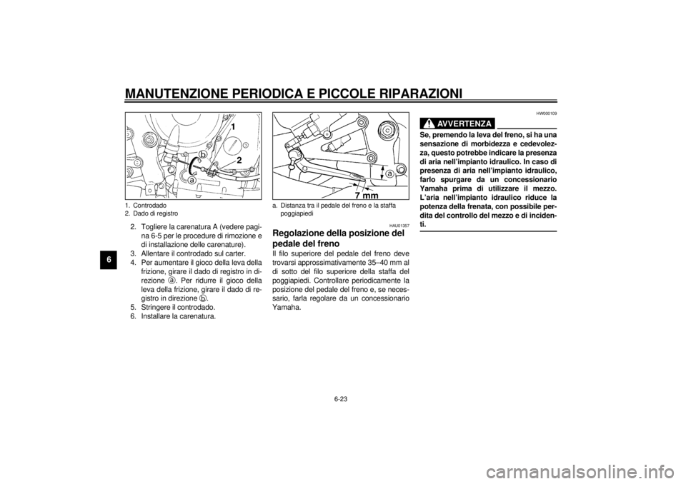 YAMAHA YZF-R1 2001 Manuale duso (in Italian) MANUTENZIONE PERIODICA E PICCOLE RIPARAZIONI
6-23
6
2. Togliere la carenatura A (vedere pagi-
na 6-5 per le procedure di rimozione e
di installazione delle carenature).
3. Allentare il controdado sul YAMAHA YZF-R1 2001 Manuale duso (in Italian) MANUTENZIONE PERIODICA E PICCOLE RIPARAZIONI
6-23
6
2. Togliere la carenatura A (vedere pagi-
na 6-5 per le procedure di rimozione e
di installazione delle carenature).
3. Allentare il controdado sul
