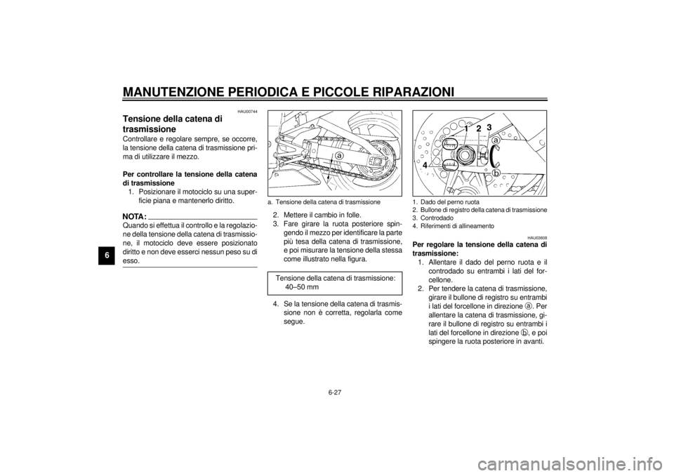 YAMAHA YZF-R1 2001 Manuale duso (in Italian) MANUTENZIONE PERIODICA E PICCOLE RIPARAZIONI
6-27
6
HAU00744
Tensione della catena di
trasmissione Controllare e regolare sempre, se occorre,
la tensione della catena di trasmissione pri-
ma di utili YAMAHA YZF-R1 2001 Manuale duso (in Italian) MANUTENZIONE PERIODICA E PICCOLE RIPARAZIONI
6-27
6
HAU00744
Tensione della catena di
trasmissione Controllare e regolare sempre, se occorre,
la tensione della catena di trasmissione pri-
ma di utili