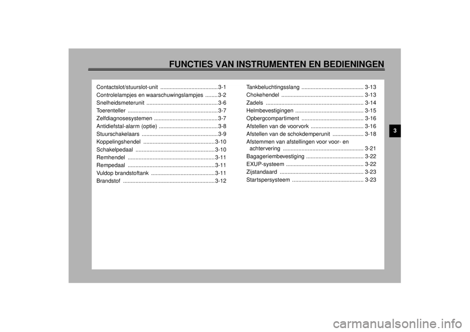 YAMAHA YZF-R1 2001  Instructieboekje (in Dutch) FUNCTIES VAN INSTRUMENTEN EN BEDIENINGEN
3
Contactslot/stuurslot-unit ..................................... 3-1
Controlelampjes en waarschuwingslampjes  ........ 3-2
Snelheidsmeterunit ...............