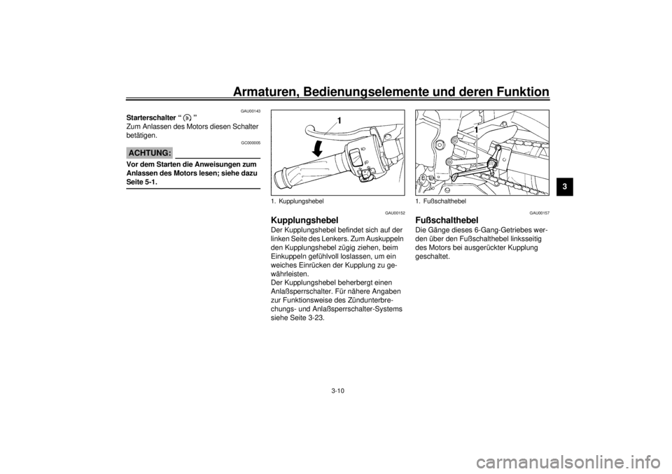 YAMAHA YZF-R1 2000  Betriebsanleitungen (in German) Armaturen, Bedienungselemente und deren Funktion
3-10
3
GAU00143
Starterschalter “ ” 
Zum Anlassen des Motors diesen Schalter 
betätigen.
GC000005
ACHTUNG:@ Vor dem Starten die Anweisungen zum 
A