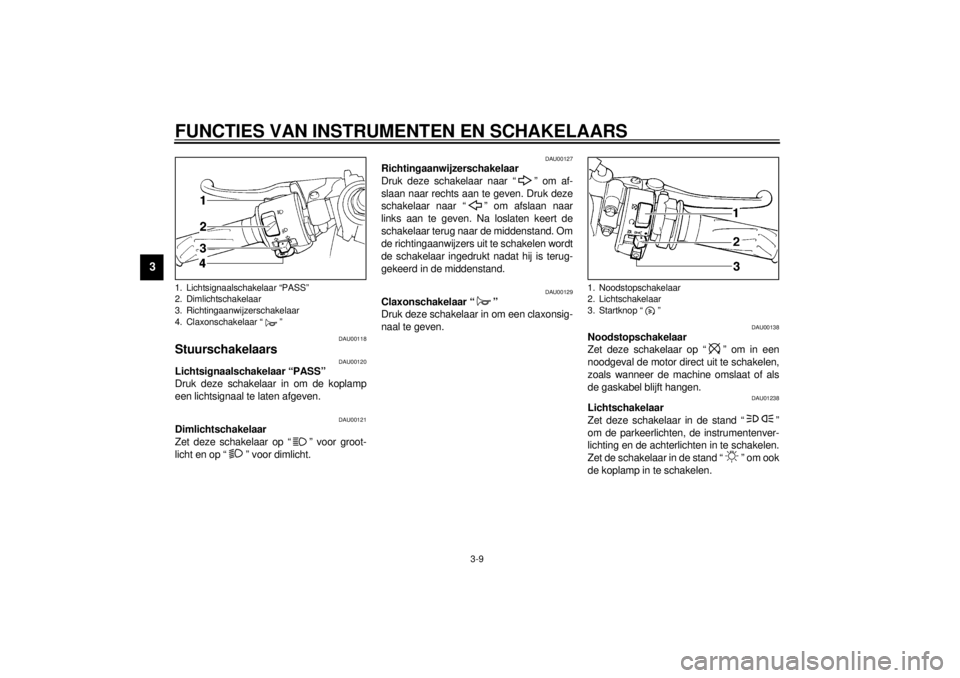 YAMAHA YZF-R1 2000  Instructieboekje (in Dutch) FUNCTIES VAN INSTRUMENTEN EN SCHAKELAARS
3-9
3
DAU00118
Stuurschakelaars 
DAU00120
Lichtsignaalschakelaar “PASS” 
Druk deze schakelaar in om de koplamp
een lichtsignaal te laten afgeven.
DAU00121
