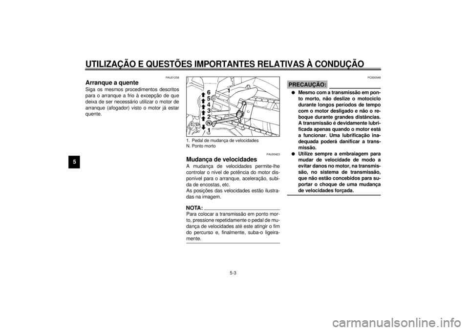 YAMAHA YZF-R1 2000 Manual de utilização (in Portuguese) UTILIZAÇÃO E QUESTÕES IMPORTANTES RELATIVAS À CONDUÇÃO
5-3
5
PAU01258
Arranque a quente Siga os mesmos procedimentos descritos
para o arranque a frio à excepção de que
deixa de ser necessári YAMAHA YZF-R1 2000 Manual de utilização (in Portuguese) UTILIZAÇÃO E QUESTÕES IMPORTANTES RELATIVAS À CONDUÇÃO
5-3
5
PAU01258
Arranque a quente Siga os mesmos procedimentos descritos
para o arranque a frio à excepção de que
deixa de ser necessári