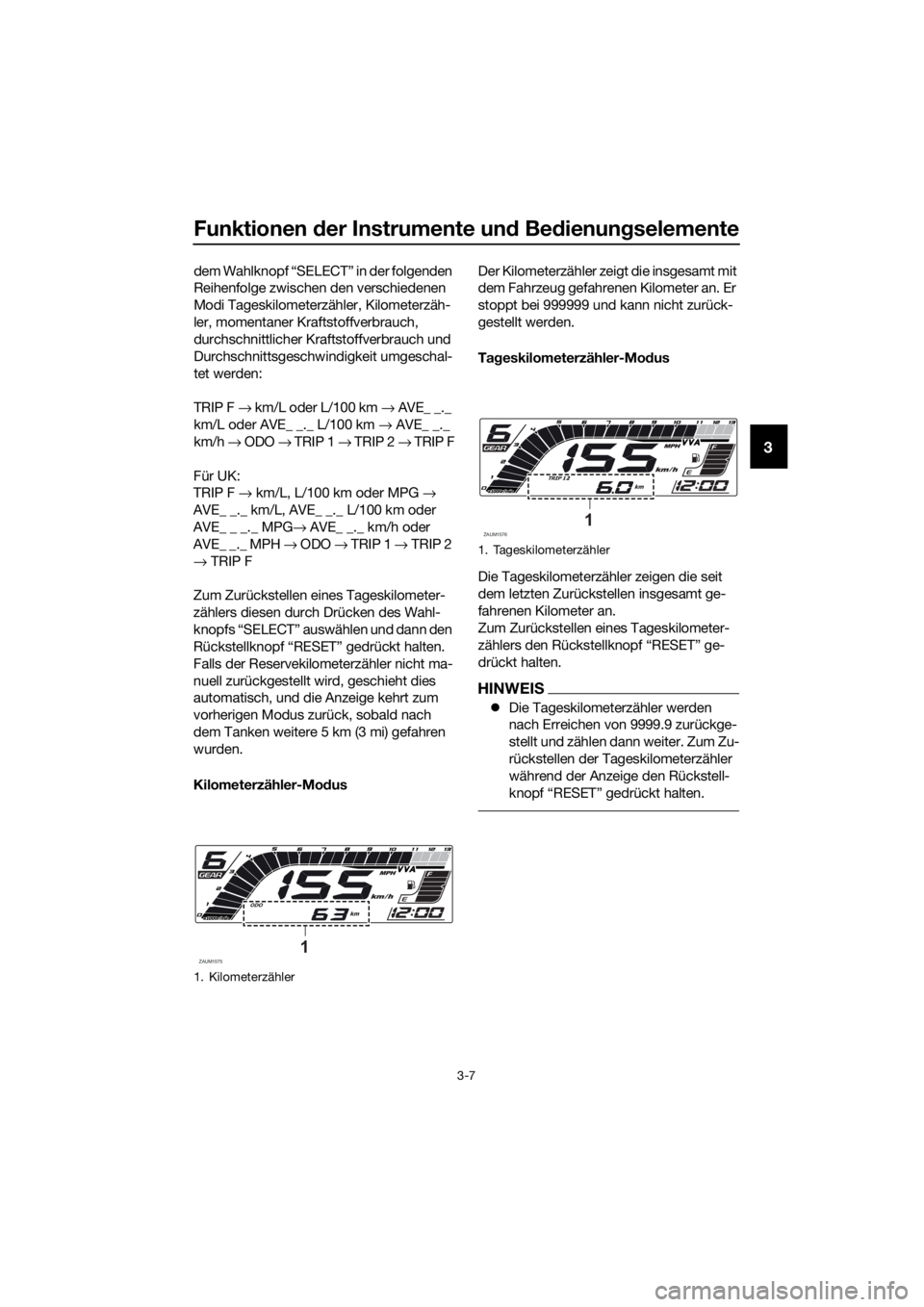YAMAHA YZF-R125 2020  Betriebsanleitungen (in German) Funktionen der Instrumente und Bedienungselemente
3-7
3
dem Wahlknopf “SELECT” in der folgenden 
Reihenfolge zwischen den verschiedenen 
Modi Tageskilometerzähler, Kilometerzäh-
ler, momentaner 