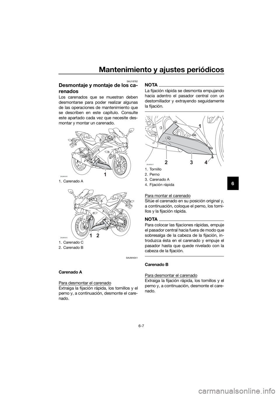 YAMAHA YZF-R125 2020  Manuale de Empleo (in Spanish) Mantenimiento y ajustes periódicos
6-7
6
SAU18782
Desmontaje y montaje de los ca-
renados
Los carenados que se muestran deben
desmontarse para poder realizar algunas
de las operaciones de mantenimien