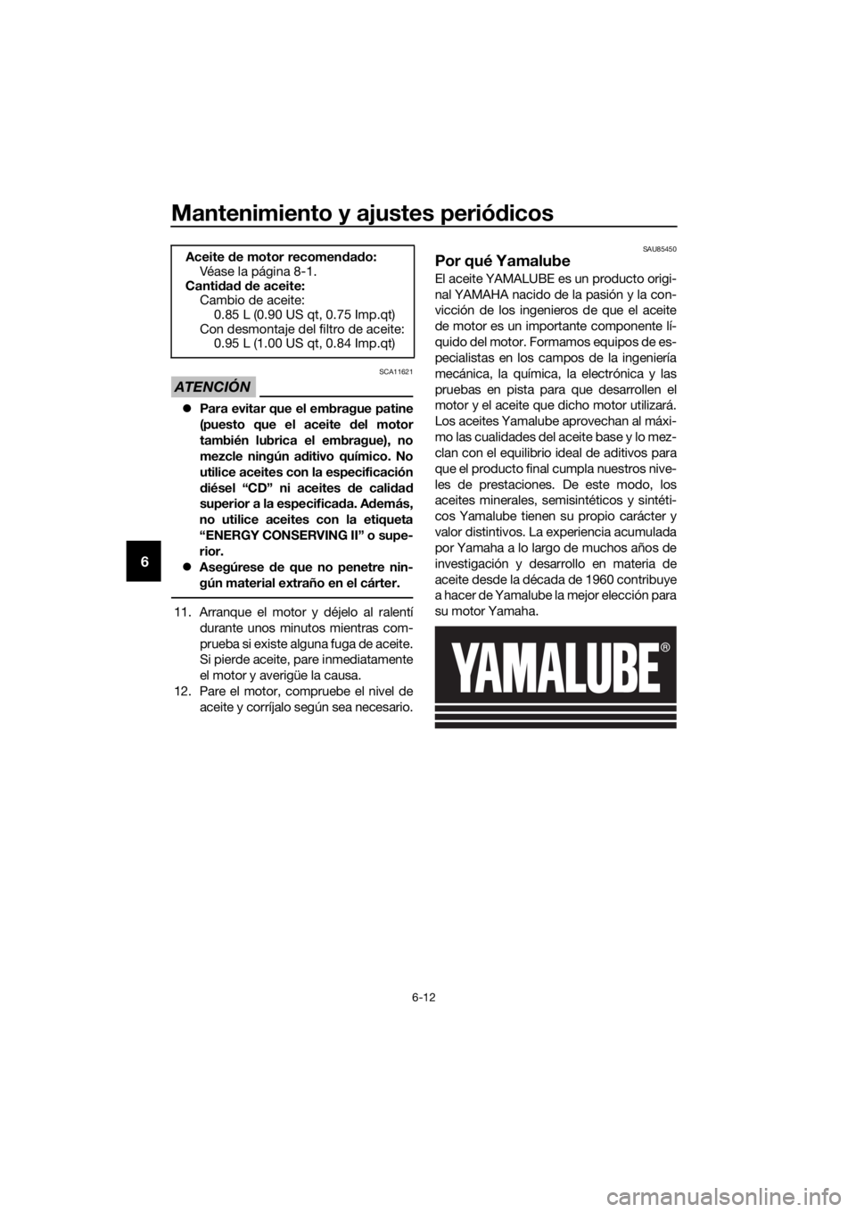 YAMAHA YZF-R125 2020  Manuale de Empleo (in Spanish) Mantenimiento y ajustes periódicos
6-12
6
ATENCIÓN
SCA11621
Para evitar que el embrague patine
(puesto que el aceite del motor
también lubrica el embrague), no
mezcle ningún aditivo químico. N