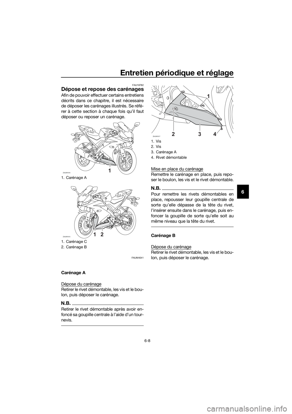 YAMAHA YZF-R125 2020  Notices Demploi (in French) Entretien périodique et réglage
6-8
6
FAU18782
Dépose et repose des carénages
Afin de pouvoir effectuer certains entretiens
décrits dans ce chapitre, il est nécessaire
de déposer les carénages