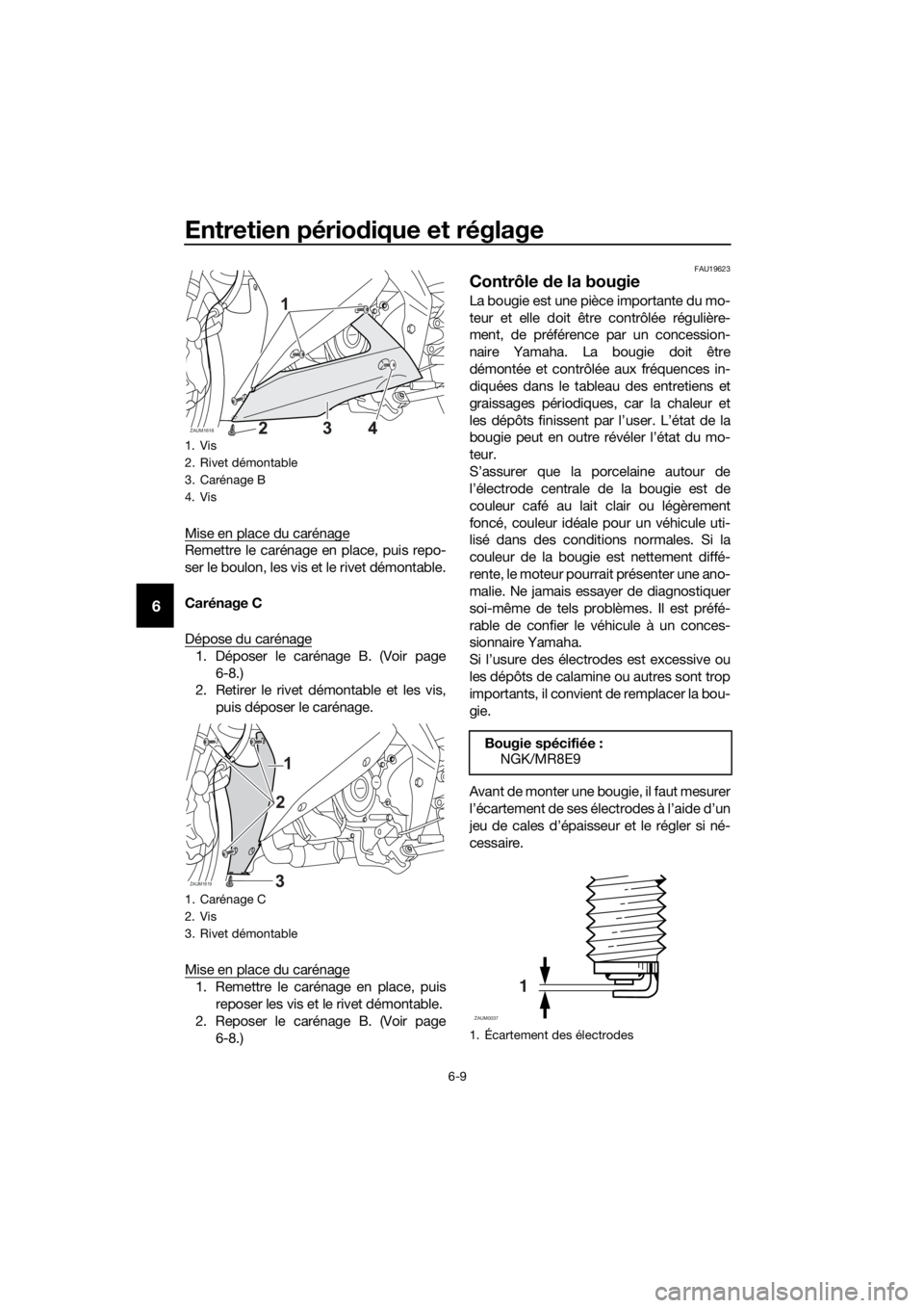 YAMAHA YZF-R125 2020  Notices Demploi (in French) Entretien périodique et réglage
6-9
6
Mise en place du carénage
Remettre le carénage en place, puis repo-
ser le boulon, les vis et le rivet démontable.
Carénage C
Dépose du carénage
1. Dépos