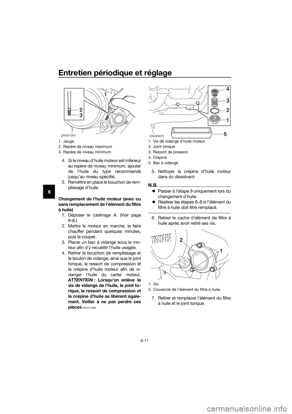 YAMAHA YZF-R125 2020  Notices Demploi (in French) Entretien périodique et réglage
6-11
6
4. Si le niveau d’huile moteur est inférieur
au repère de niveau minimum, ajouter
de l’huile du type recommandé
jusqu’au niveau spécifié.
5. Remettr