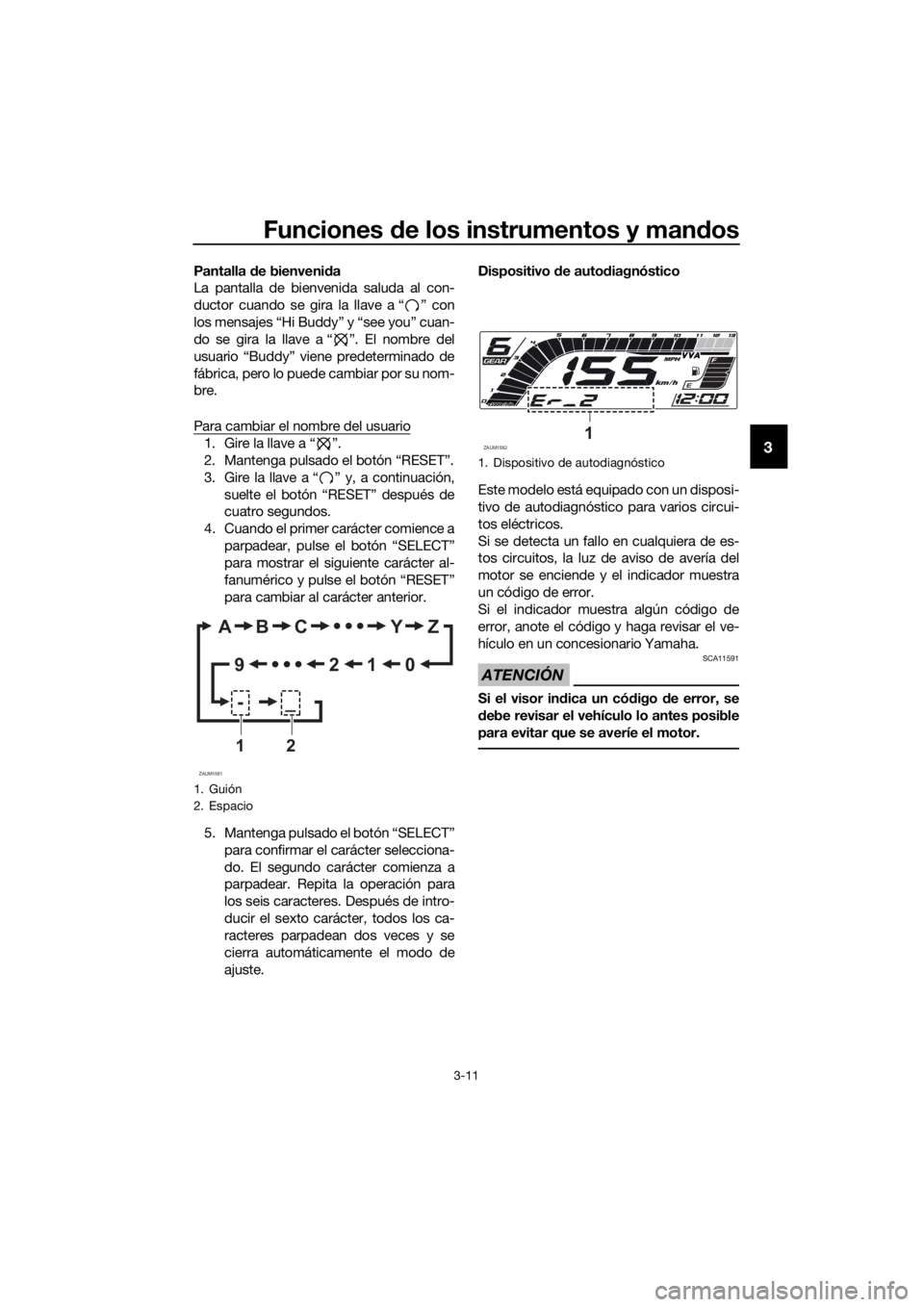 YAMAHA YZF-R125 2019  Manuale de Empleo (in Spanish) Funciones de los instrumentos y mandos
3-11
3
Pantalla de bienvenida
La pantalla de bienvenida saluda al con-
ductor cuando se gira la llave a “ ” con
los mensajes “Hi Buddy” y “see you” c