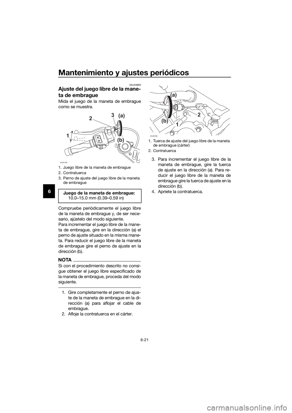 YAMAHA YZF-R125 2019  Manuale de Empleo (in Spanish) Mantenimiento y ajustes periódicos
6-21
6
SAU33893
Ajuste del juego libre de la mane-
ta de embrague
Mida el juego de la maneta de embrague
como se muestra.
Compruebe periódicamente el juego libre
d