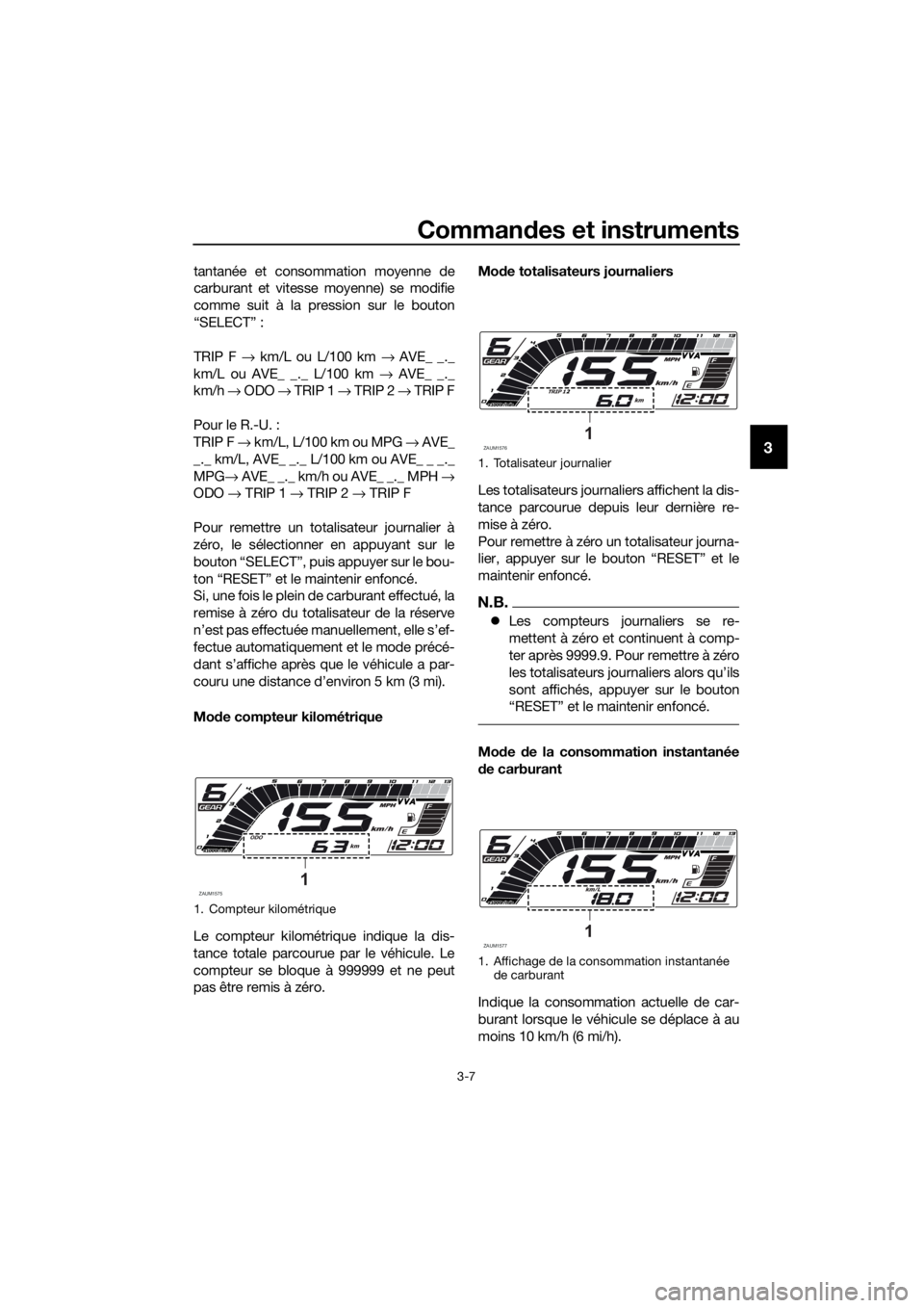 YAMAHA YZF-R125 2019  Notices Demploi (in French) Commandes et instruments
3-7
3
tantanée et consommation moyenne de
carburant et vitesse moyenne) se modifie
comme suit à la pression sur le bouton
“SELECT” :
TRIP F → km/L ou L/100 km → AVE_