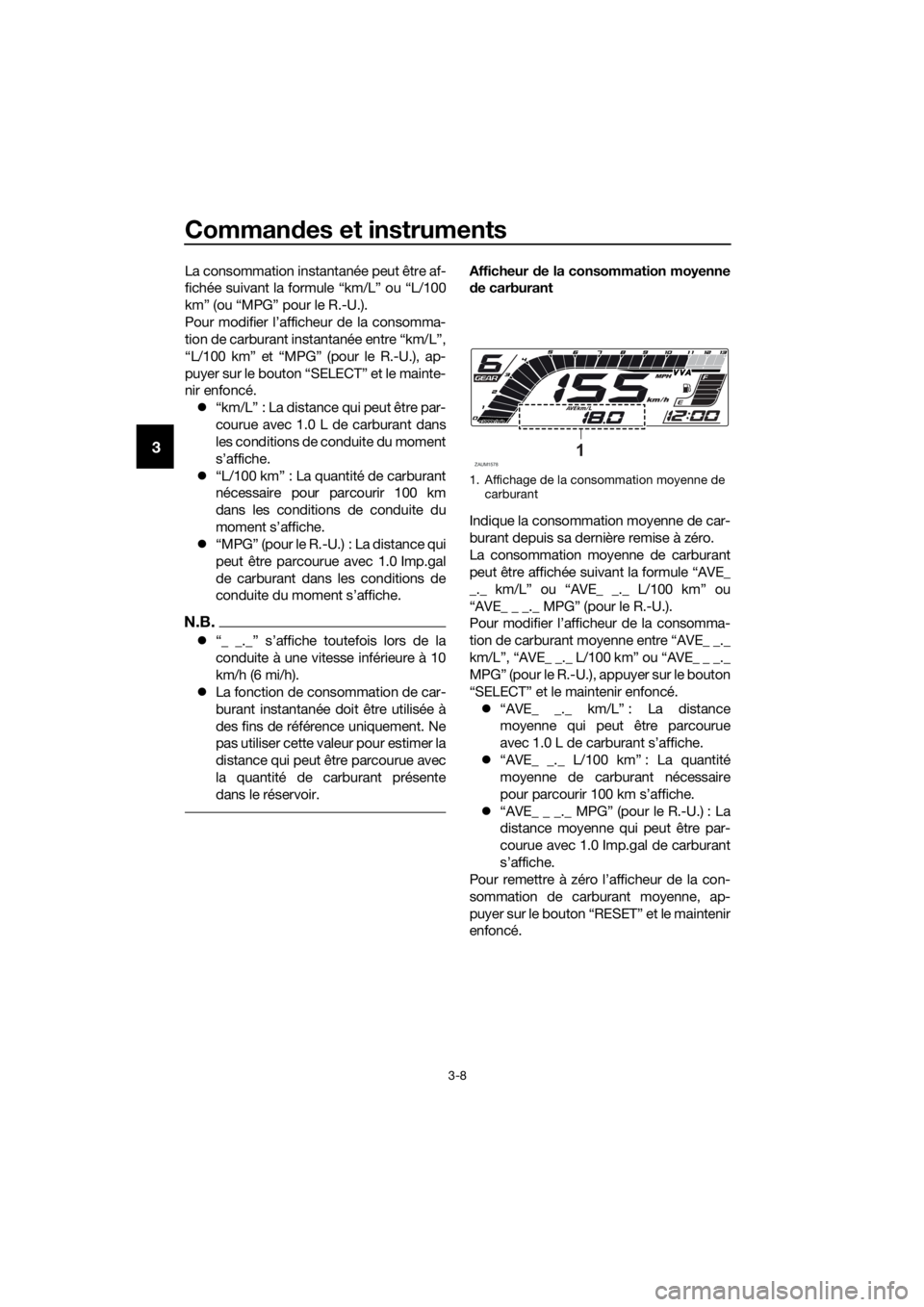 YAMAHA YZF-R125 2019  Notices Demploi (in French) Commandes et instruments
3-8
3
La consommation instantanée peut être af-
fichée suivant la formule “km/L” ou “L/100
km” (ou “MPG” pour le R.-U.).
Pour modifier l’afficheur de la conso