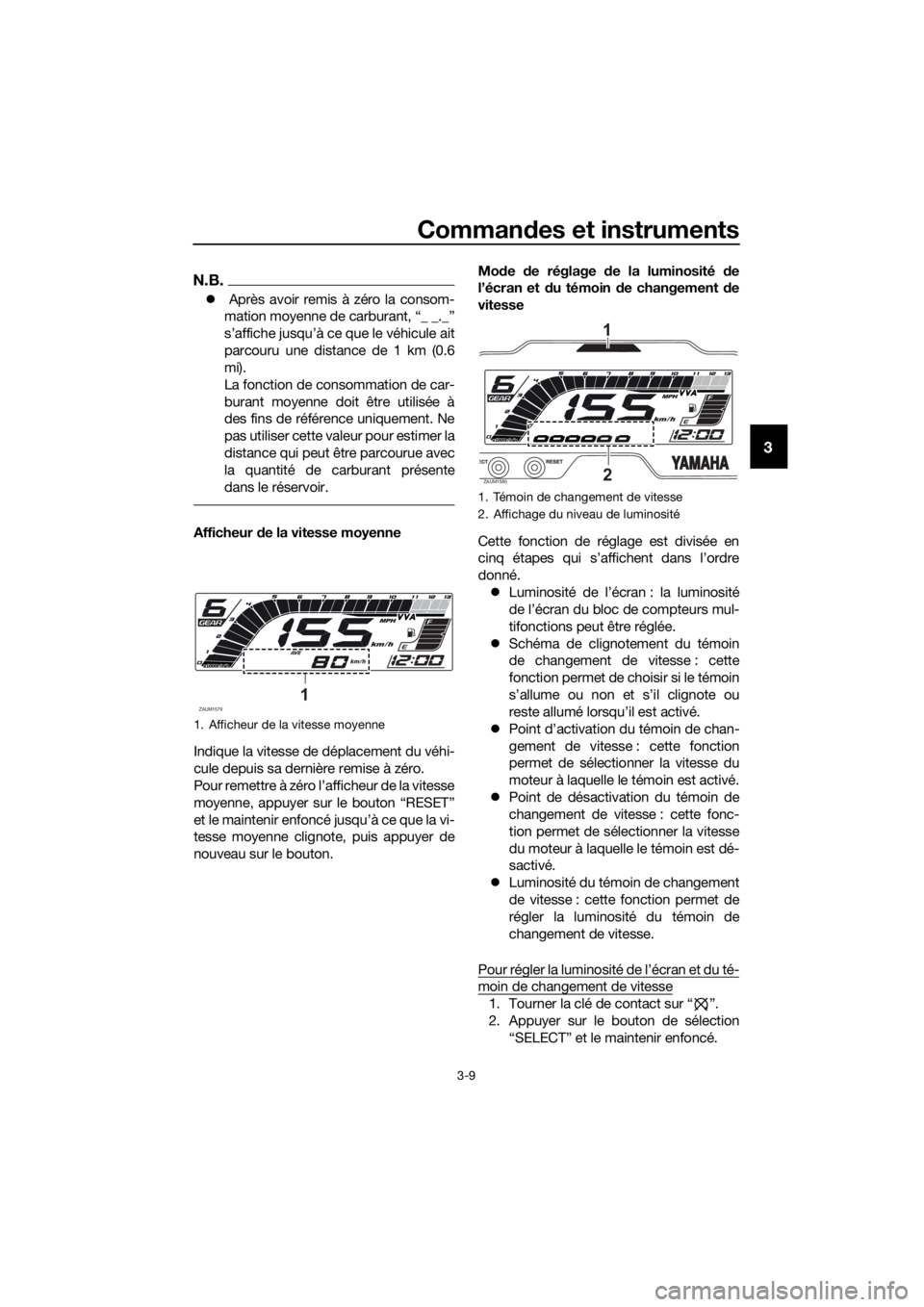YAMAHA YZF-R125 2019  Notices Demploi (in French) Commandes et instruments
3-9
3
N.B.
 Après avoir remis à zéro la consom-
mation moyenne de carburant, “_ _._”
s’affiche jusqu’à ce que le véhicule ait
parcouru une distance de 1 km (0.