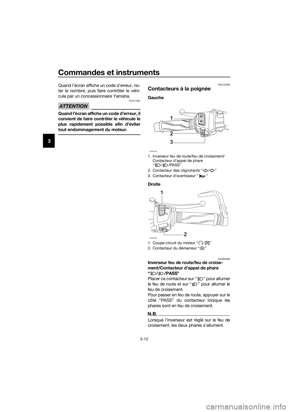 YAMAHA YZF-R125 2019  Notices Demploi (in French) Commandes et instruments
3-12
3
Quand l’écran affiche un code d’erreur, no-
ter le nombre, puis faire contrôler le véhi-
cule par un concessionnaire Yamaha.
ATTENTION
FCA11591
Quand l’écran 