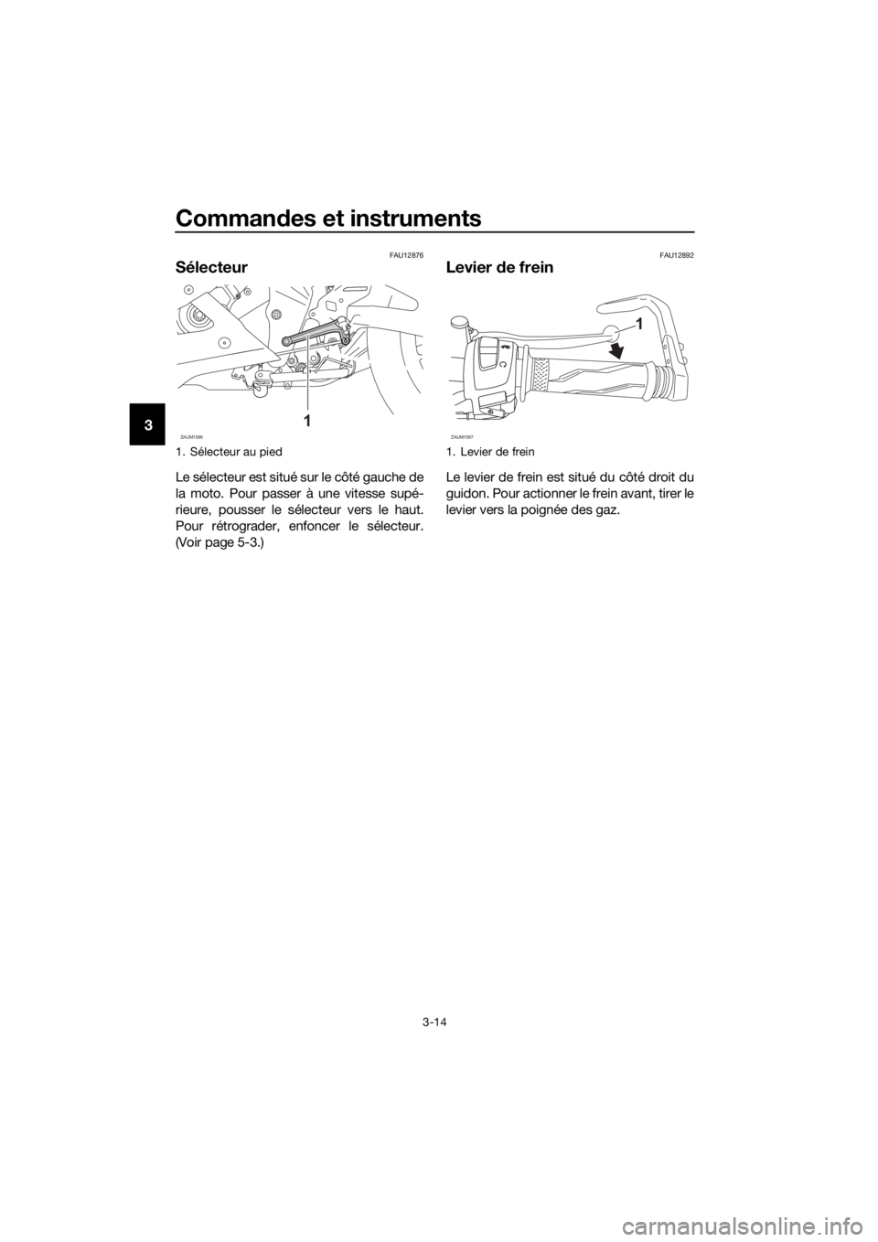 YAMAHA YZF-R125 2019  Notices Demploi (in French) Commandes et instruments
3-14
3
FAU12876
Sélecteur
Le sélecteur est situé sur le côté gauche de
la moto. Pour passer à une vitesse supé-
rieure, pousser le sélecteur vers le haut.
Pour rétrog