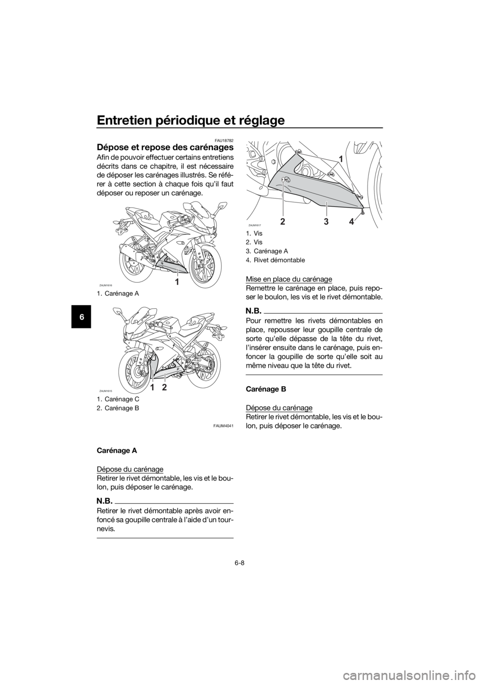 YAMAHA YZF-R125 2019  Notices Demploi (in French) Entretien périodique et réglage
6-8
6
FAU18782
Dépose et repose des carénages
Afin de pouvoir effectuer certains entretiens
décrits dans ce chapitre, il est nécessaire
de déposer les carénages