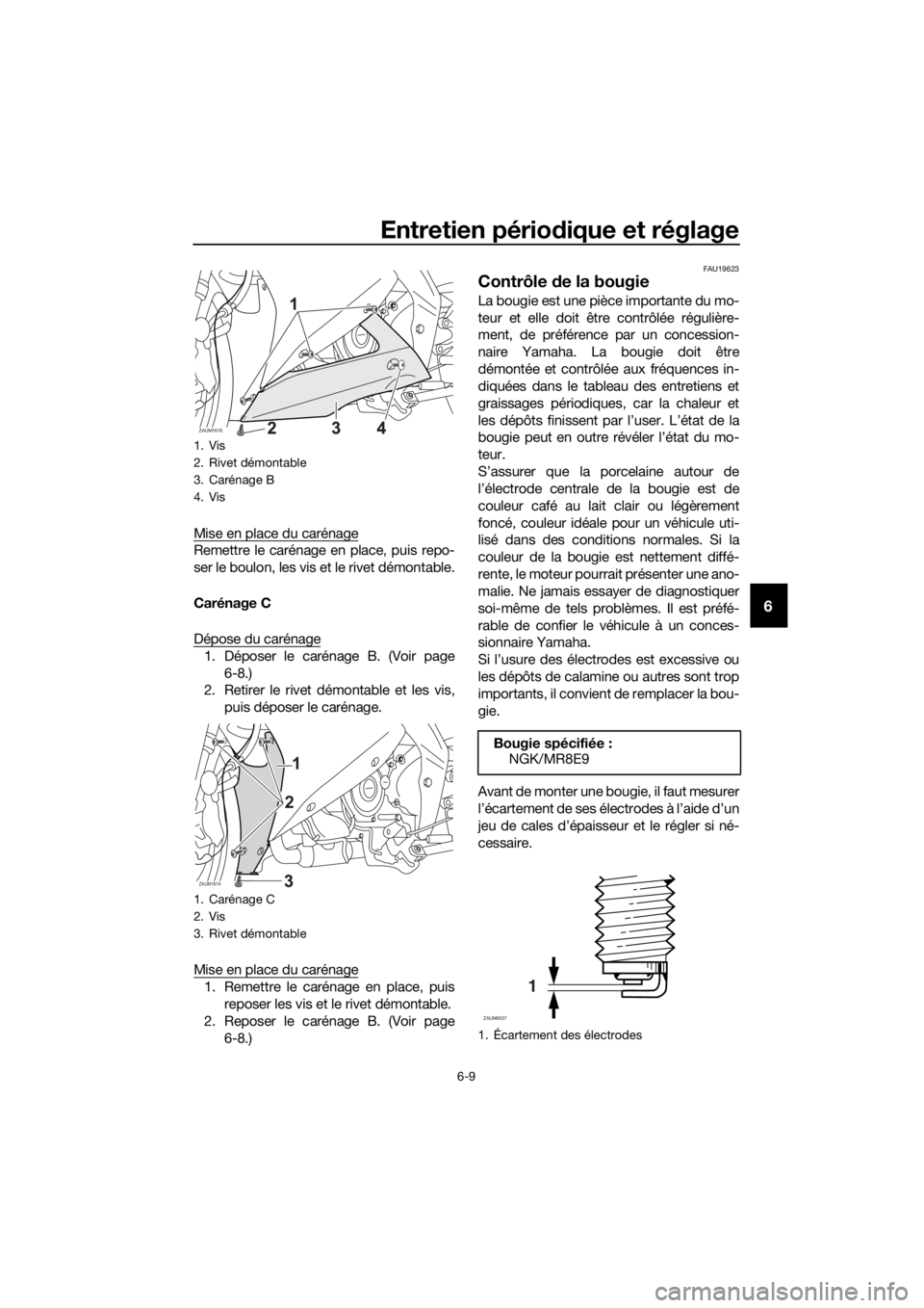 YAMAHA YZF-R125 2019  Notices Demploi (in French) Entretien périodique et réglage
6-9
6
Mise en place du carénage
Remettre le carénage en place, puis repo-
ser le boulon, les vis et le rivet démontable.
Carénage C
Dépose du carénage
1. Dépos