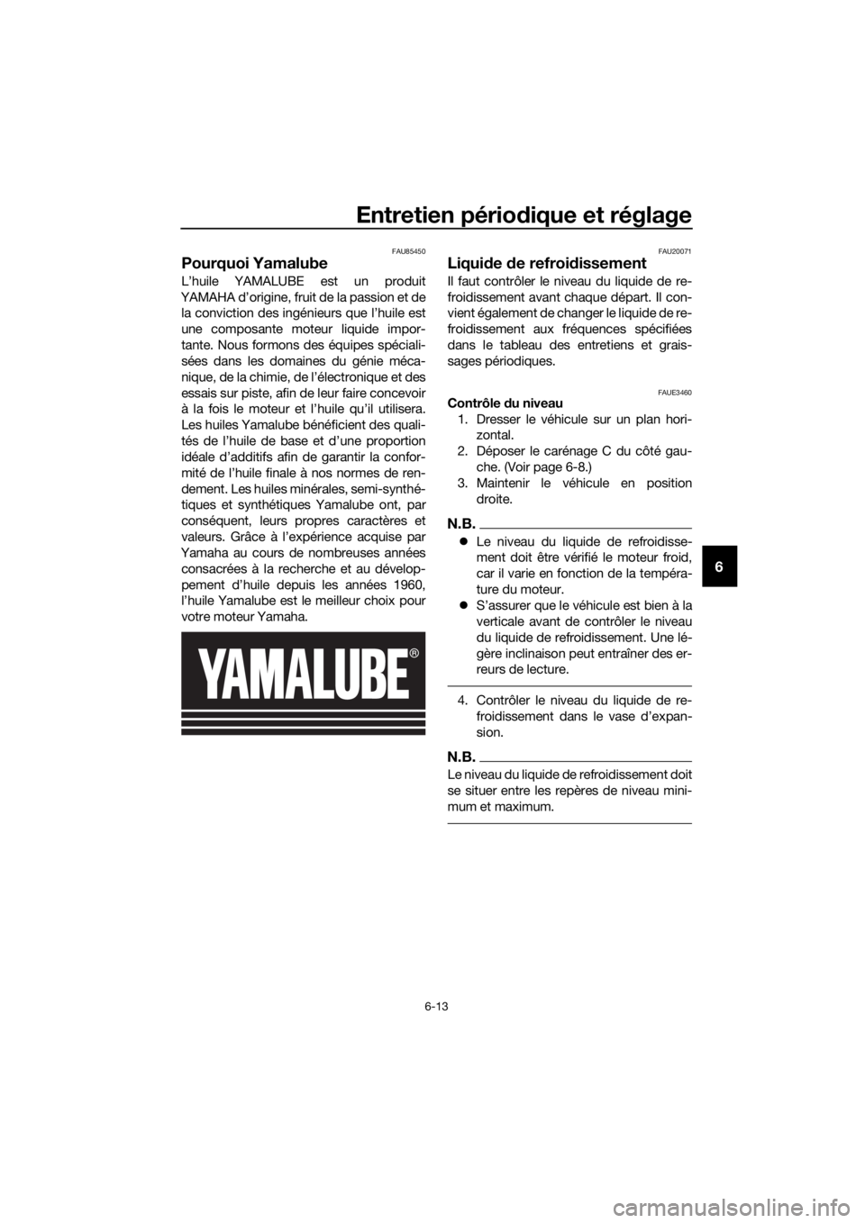 YAMAHA YZF-R125 2019  Notices Demploi (in French) Entretien périodique et réglage
6-13
6
FAU85450
Pourquoi Yamalube
L’huile YAMALUBE est un produit
YAMAHA d’origine, fruit de la passion et de
la conviction des ingénieurs que l’huile est
une 