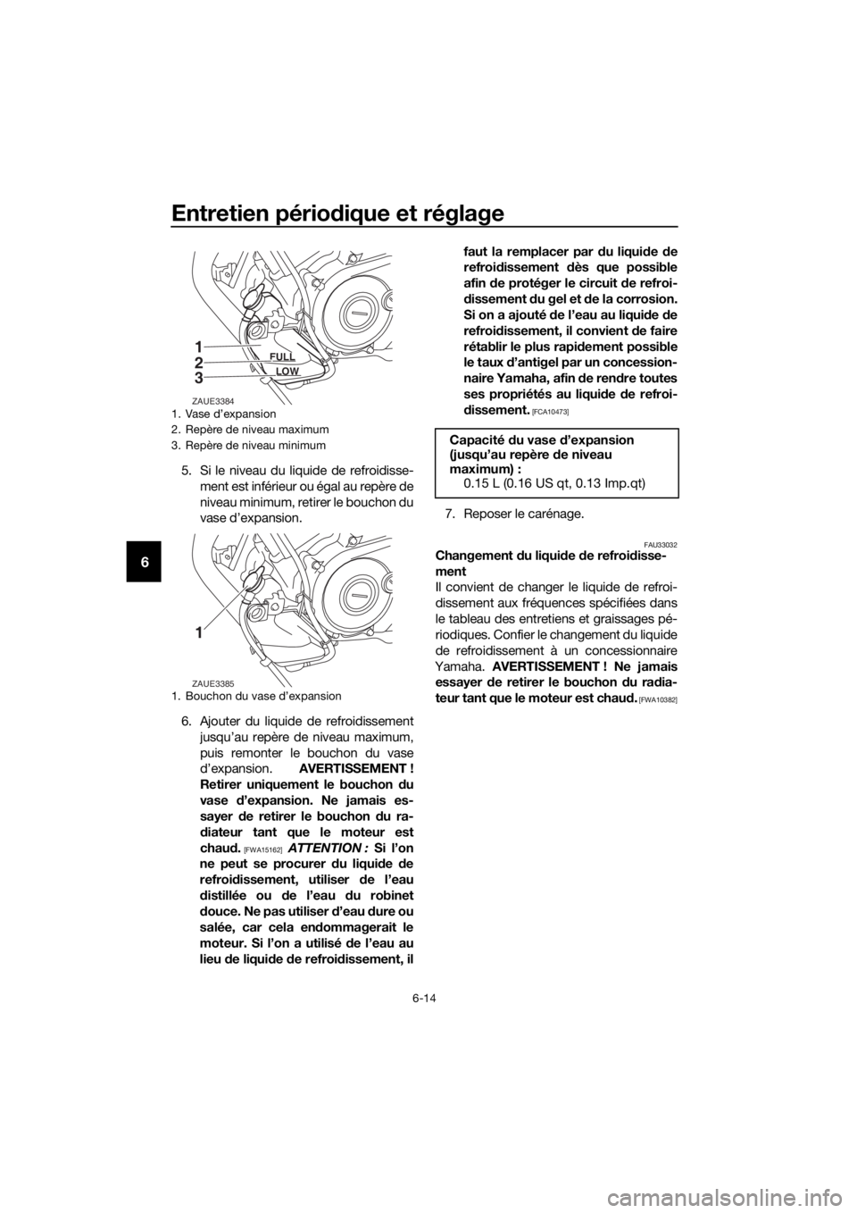 YAMAHA YZF-R125 2019  Notices Demploi (in French) Entretien périodique et réglage
6-14
6
5. Si le niveau du liquide de refroidisse-
ment est inférieur ou égal au repère de
niveau minimum, retirer le bouchon du
vase d’expansion.
6. Ajouter du l