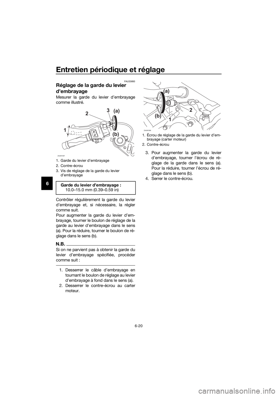 YAMAHA YZF-R125 2019  Notices Demploi (in French) Entretien périodique et réglage
6-20
6
FAU33893
Réglage de la garde du levier 
d’embrayage
Mesurer la garde du levier d’embrayage
comme illustré.
Contrôler régulièrement la garde du levier
