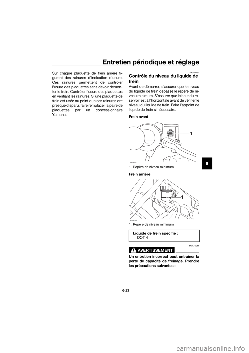YAMAHA YZF-R125 2019 Notices Demploi (in French) Entretien périodique et réglage
6-23
6
Sur chaque plaquette de frein arrière fi-
gurent des rainures d’indication d’usure.
Ces rainures permettent de contrôler
l’usure des plaquettes sans de YAMAHA YZF-R125 2019 Notices Demploi (in French) Entretien périodique et réglage
6-23
6
Sur chaque plaquette de frein arrière fi-
gurent des rainures d’indication d’usure.
Ces rainures permettent de contrôler
l’usure des plaquettes sans de