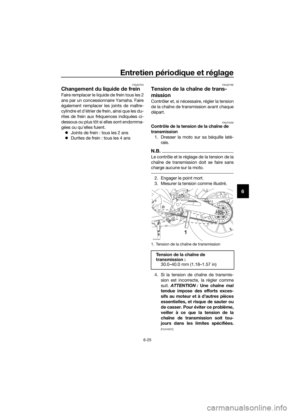 YAMAHA YZF-R125 2019 Notices Demploi (in French) Entretien périodique et réglage
6-25
6
FAU22734
Changement du liquide de frein
Faire remplacer le liquide de frein tous les 2
ans par un concessionnaire Yamaha. Faire
également remplacer les joints YAMAHA YZF-R125 2019 Notices Demploi (in French) Entretien périodique et réglage
6-25
6
FAU22734
Changement du liquide de frein
Faire remplacer le liquide de frein tous les 2
ans par un concessionnaire Yamaha. Faire
également remplacer les joints