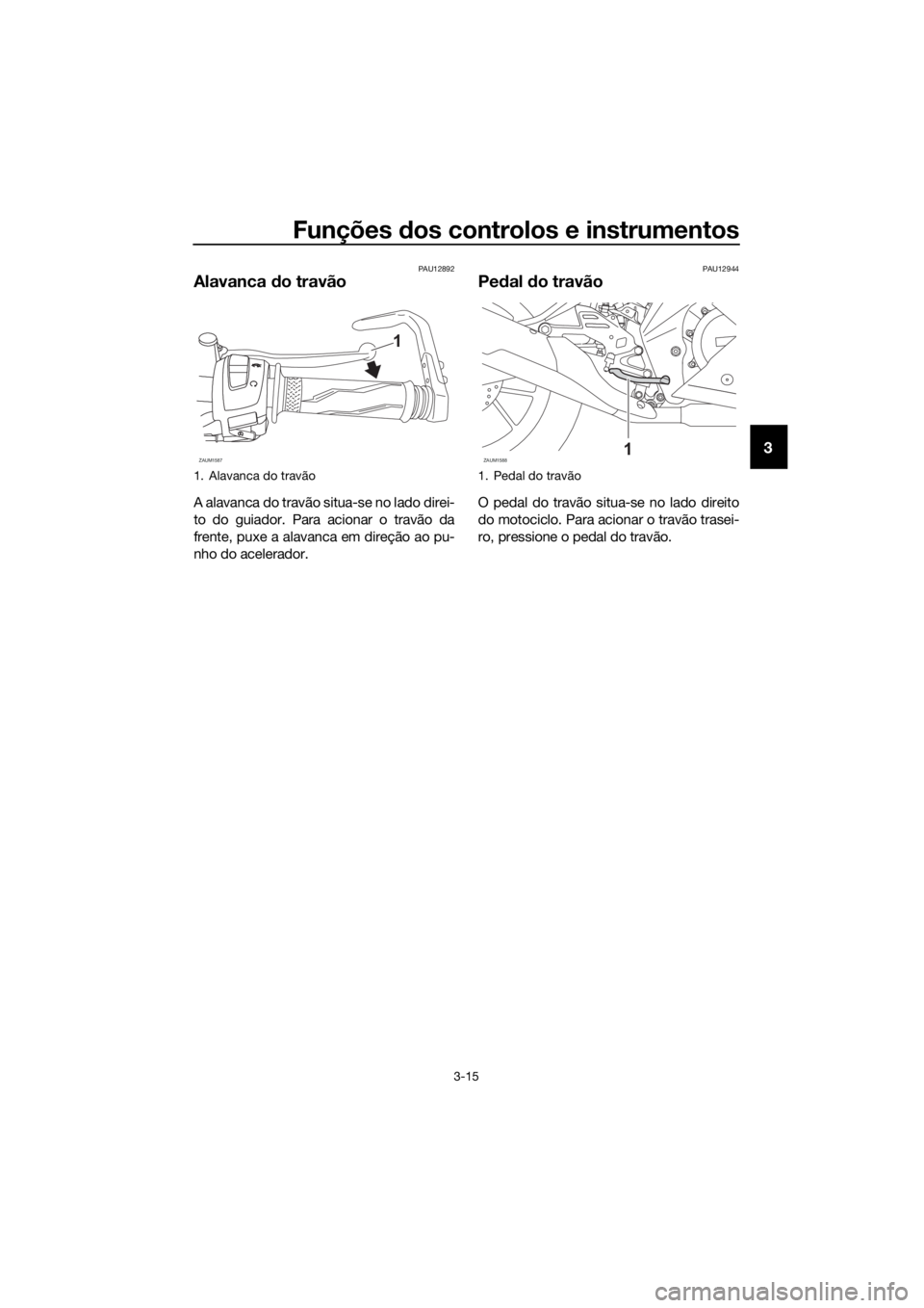 YAMAHA YZF-R125 2019  Manual de utilização (in Portuguese) Funções dos controlos e instrumentos
3-15
3
PAU12892
Alavanca do travão
A alavanca do travão situa-se no lado direi-
to do guiador. Para acionar o travão da
frente, puxe a alavanca em direção a