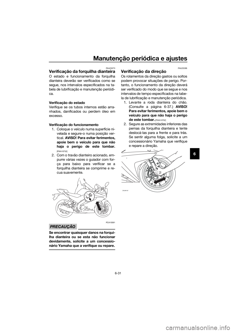 YAMAHA YZF-R125 2019 Manual de utilização (in Portuguese) Manutenção periódica e ajustes
6-31
6
PAU23273
Verificação da forquilha dianteira
O estado e funcionamento da forquilha
dianteira deverão ser verificados como se
segue, nos intervalos especifica YAMAHA YZF-R125 2019 Manual de utilização (in Portuguese) Manutenção periódica e ajustes
6-31
6
PAU23273
Verificação da forquilha dianteira
O estado e funcionamento da forquilha
dianteira deverão ser verificados como se
segue, nos intervalos especifica