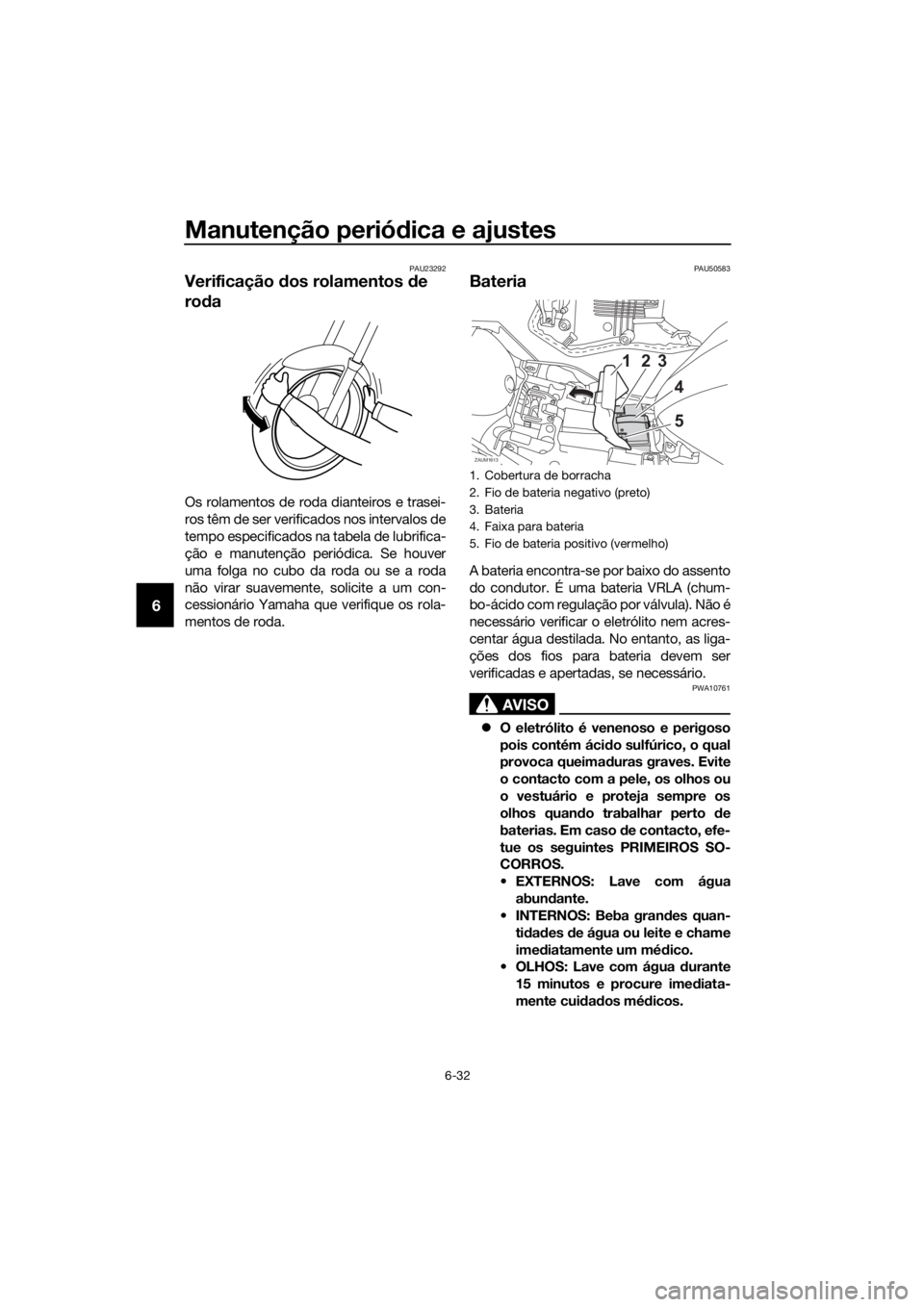 YAMAHA YZF-R125 2019 Manual de utilização (in Portuguese) Manutenção periódica e ajustes
6-32
6
PAU23292
Verificação dos rolamentos de
roda
Os rolamentos de roda dianteiros e trasei-
ros têm de ser verificados nos intervalos de
tempo especificados na YAMAHA YZF-R125 2019 Manual de utilização (in Portuguese) Manutenção periódica e ajustes
6-32
6
PAU23292
Verificação dos rolamentos de
roda
Os rolamentos de roda dianteiros e trasei-
ros têm de ser verificados nos intervalos de
tempo especificados na