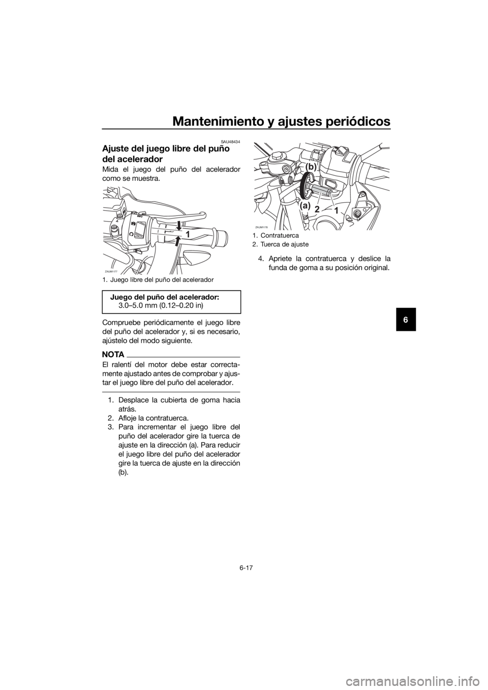 YAMAHA YZF-R125 2018  Manuale de Empleo (in Spanish) Mantenimiento y ajustes periódicos
6-17
6
SAU48434
Ajuste del juego libre del puño 
del acelerador
Mida el juego del puño del acelerador
como se muestra.
Compruebe periódicamente el juego libre
de