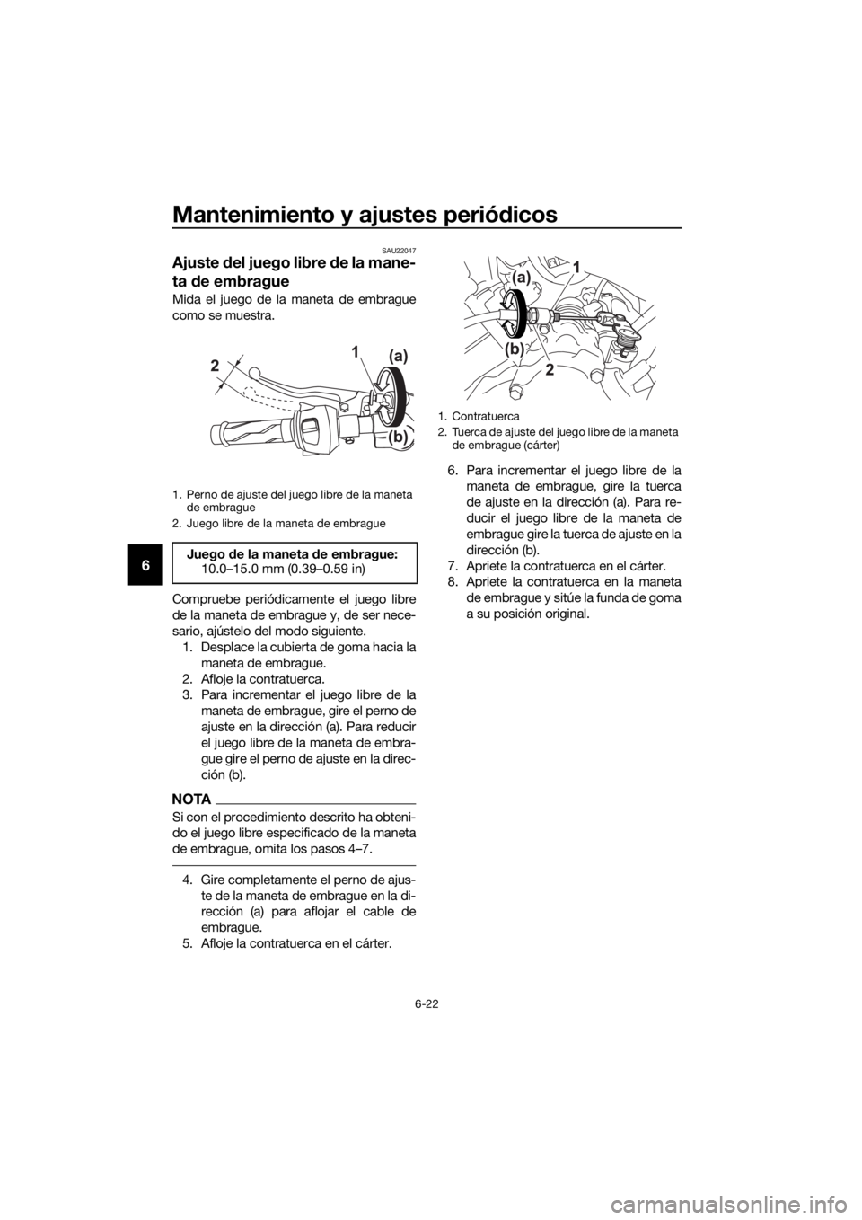YAMAHA YZF-R125 2018 Manuale de Empleo (in Spanish) Mantenimiento y ajustes periódicos
6-22
6
SAU22047
Ajuste del juego libre de la mane-
ta de embrague
Mida el juego de la maneta de embrague
como se muestra.
Compruebe periódicamente el juego libre
d YAMAHA YZF-R125 2018 Manuale de Empleo (in Spanish) Mantenimiento y ajustes periódicos
6-22
6
SAU22047
Ajuste del juego libre de la mane-
ta de embrague
Mida el juego de la maneta de embrague
como se muestra.
Compruebe periódicamente el juego libre
d