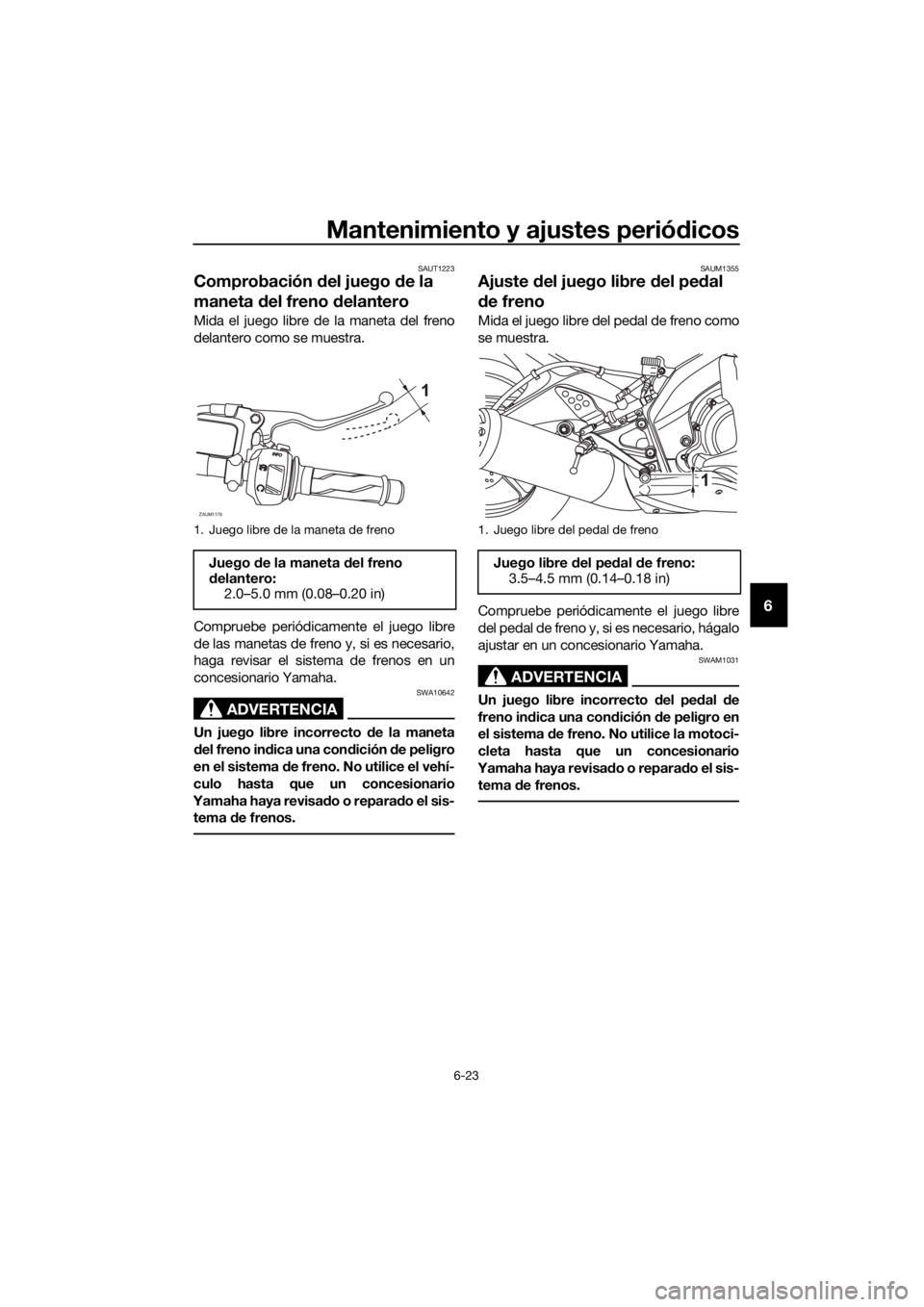 YAMAHA YZF-R125 2018 Manuale de Empleo (in Spanish) Mantenimiento y ajustes periódicos
6-23
6
SAUT1223
Comprobación del juego de la
maneta del freno delantero
Mida el juego libre de la maneta del freno
delantero como se muestra.
Compruebe periódica YAMAHA YZF-R125 2018 Manuale de Empleo (in Spanish) Mantenimiento y ajustes periódicos
6-23
6
SAUT1223
Comprobación del juego de la
maneta del freno delantero
Mida el juego libre de la maneta del freno
delantero como se muestra.
Compruebe periódica